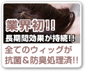 業界初!!長時間効果が持続!!全てのウィッグが抗菌＆防臭処理済!!